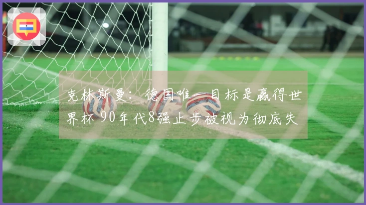 克林斯曼：德国唯一目标是赢得世界杯 90年代8强止步被视为彻底失利