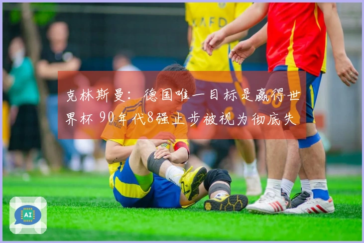 克林斯曼：德国唯一目标是赢得世界杯 90年代8强止步被视为彻底失利